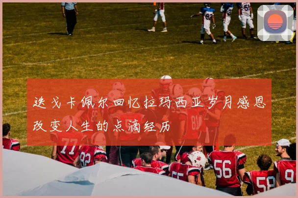 迭戈卡佩尔回忆拉玛西亚岁月感恩改变人生的点滴经历
