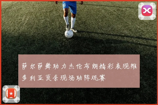 萨尔萨舞助力杰伦布朗精彩表现维多利亚莫奈现场助阵观赛