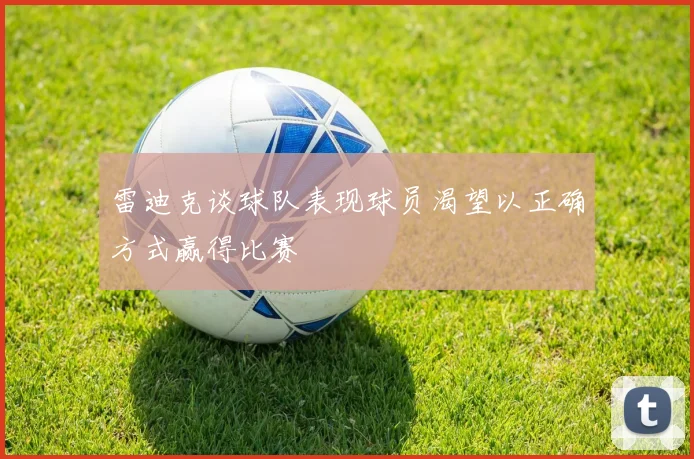 雷迪克谈球队表现球员渴望以正确方式赢得比赛