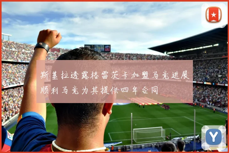 斯基拉透露格雷茨卡加盟马竞进展顺利马竞为其提供四年合同