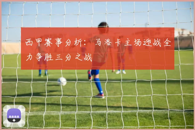 西甲赛事分析：马洛卡主场迎战全力争胜三分之战