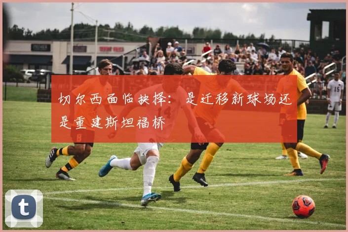 切尔西面临抉择：是迁移新球场还是重建斯坦福桥