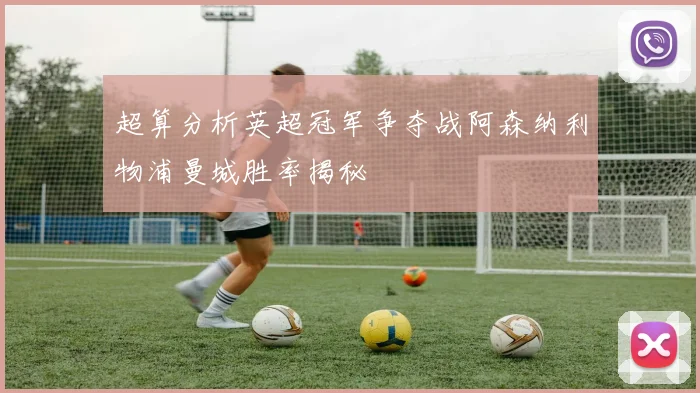 超算分析英超冠军争夺战阿森纳利物浦曼城胜率揭秘
