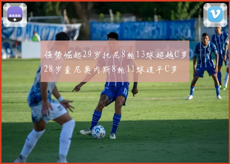 强势崛起29岁托尼8轮13球超越C罗28岁奎尼奥内斯8轮11球追平C罗