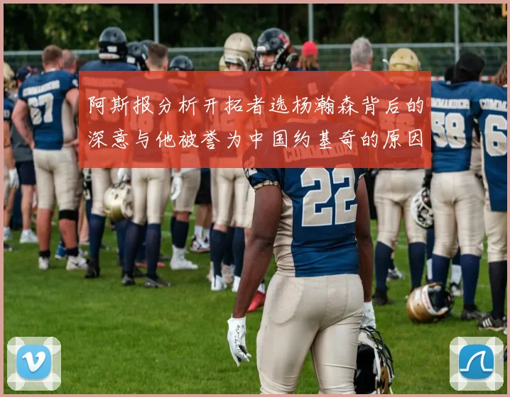 阿斯报分析开拓者选杨瀚森背后的深意与他被誉为中国约基奇的原因