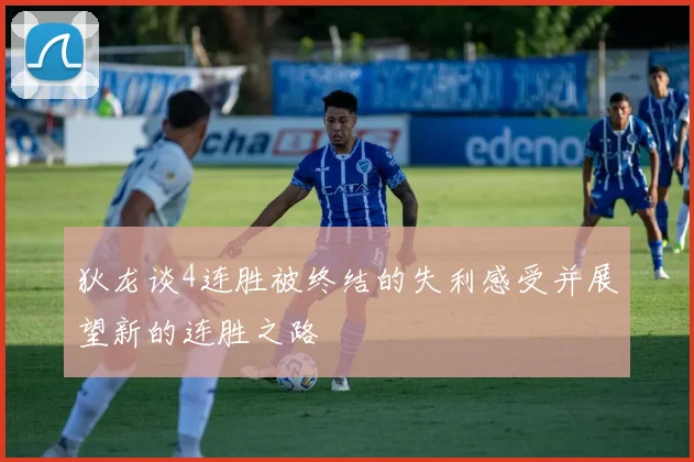 狄龙谈4连胜被终结的失利感受并展望新的连胜之路