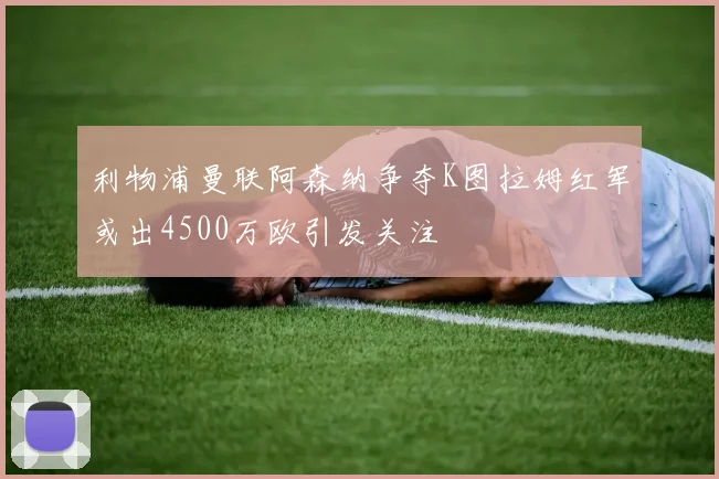 利物浦曼联阿森纳争夺K图拉姆红军或出4500万欧引发关注