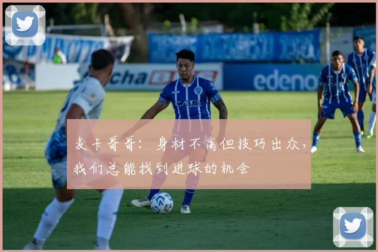 麦卡哥哥：身材不高但技巧出众，我们总能找到进球的机会