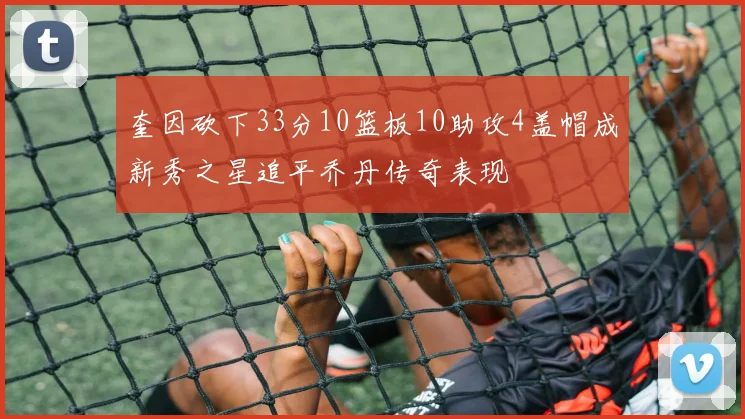 奎因砍下33分10篮板10助攻4盖帽成新秀之星追平乔丹传奇表现