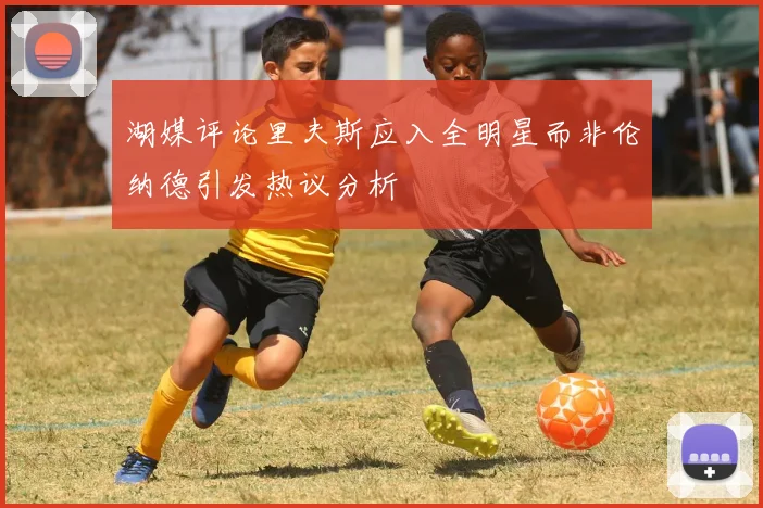 湖媒评论里夫斯应入全明星而非伦纳德引发热议分析