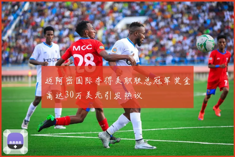 迈阿密国际夺得美职联总冠军奖金高达30万美元引发热议