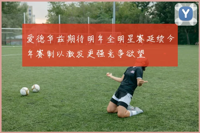 爱德华兹期待明年全明星赛延续今年赛制以激发更强竞争欲望