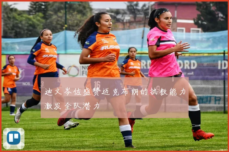 迪文岑佐盛赞迈克布朗的执教能力激发全队潜力