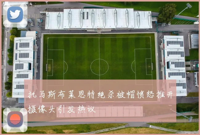 托马斯布莱恩特绝杀被帽愤怒推开摄像头引发热议