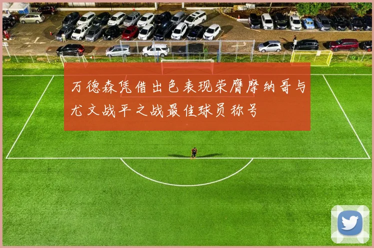 万德森凭借出色表现荣膺摩纳哥与尤文战平之战最佳球员称号