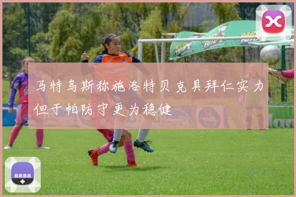 马特乌斯称施洛特贝克具拜仁实力但于帕防守更为稳健