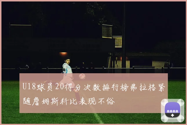 U18球员20得分次数排行榜弗拉格紧随詹姆斯科比表现不俗